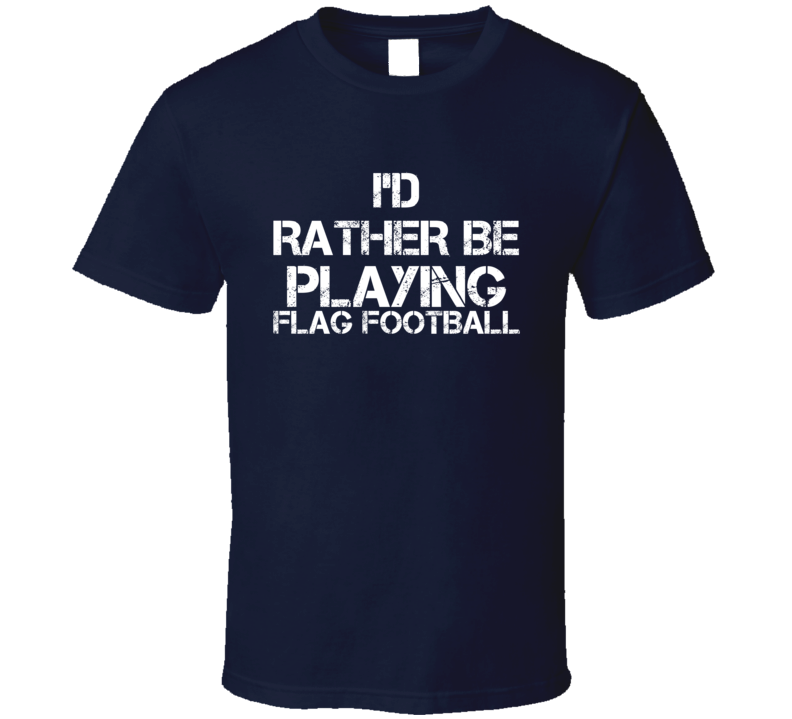 I'd Rather Be Playing Flag Football T Shirt I'd Rather Be Playing Flag Football T Shirt