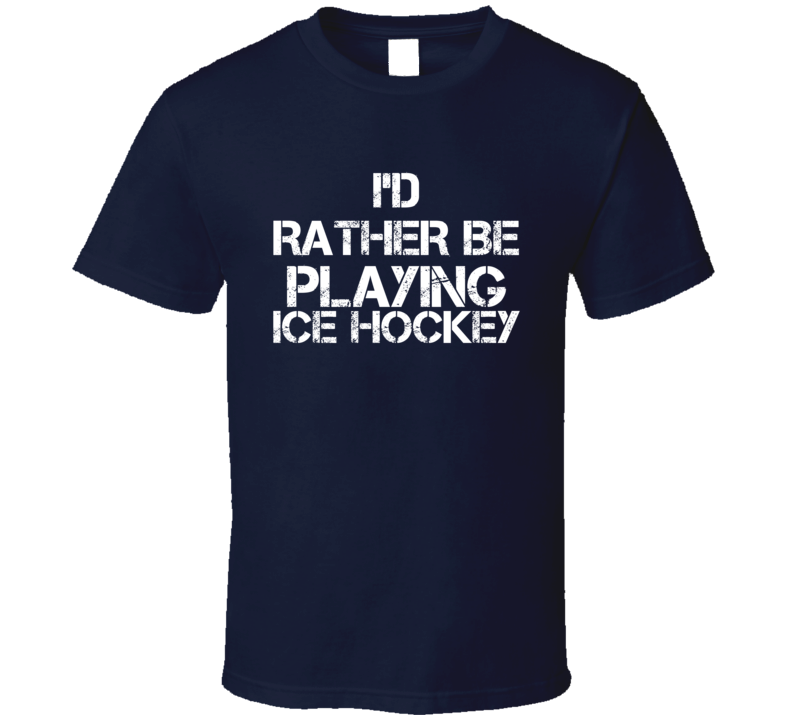 I'd Rather Be Playing Ice Hockey T Shirt I'd Rather Be Playing Ice Hockey T Shirt