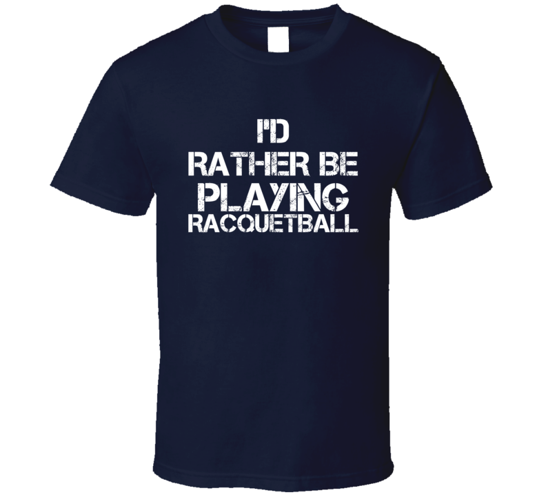 I'd Rather Be Playing Racquetball T Shirt