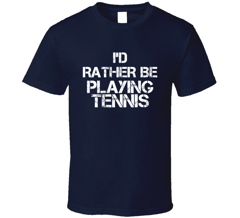 I'd Rather Be Playing Tennis T Shirt I'd Rather Be Playing Tennis T Shirt