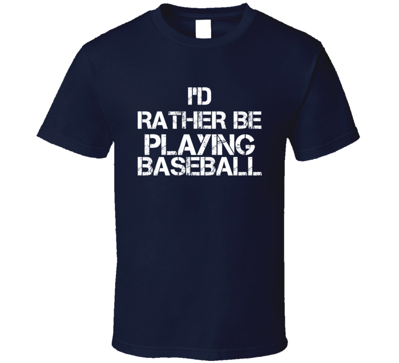 I'd Rather Be Playing Baseball T Shirt