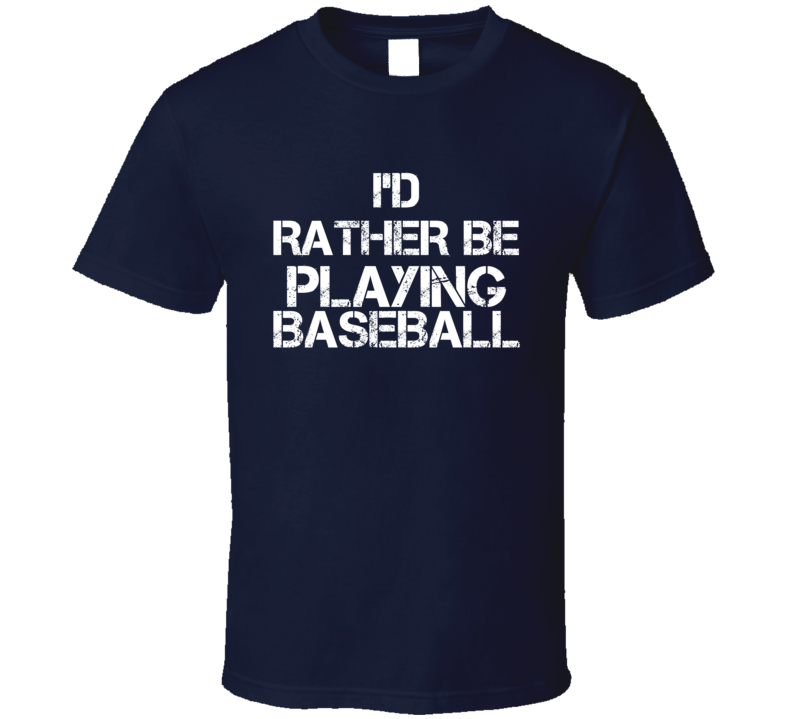 I'd Rather Be Playing Baseball T Shirt I'd Rather Be Playing Baseball T Shirt
