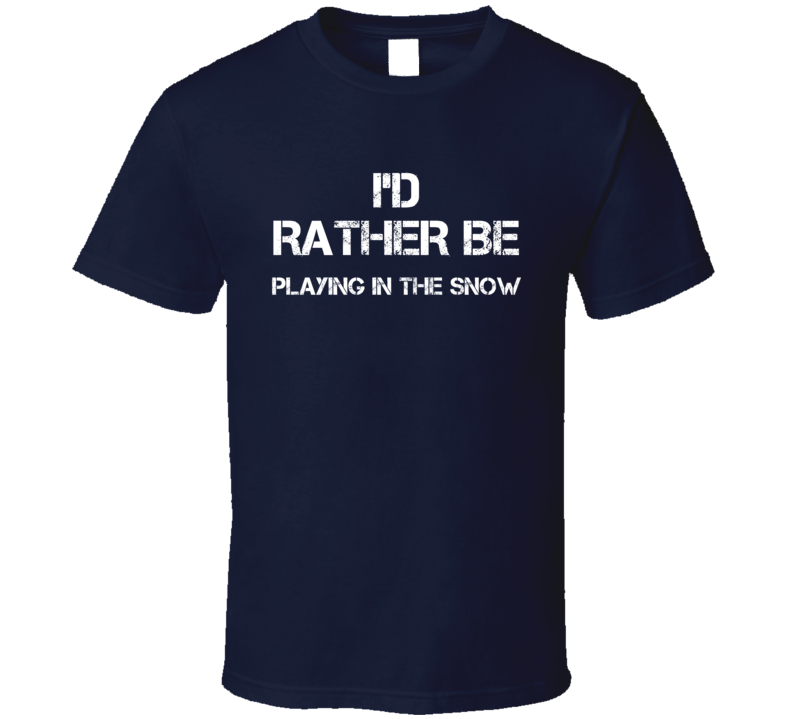 I'd Rather Be Playing In the Snow  T Shirt