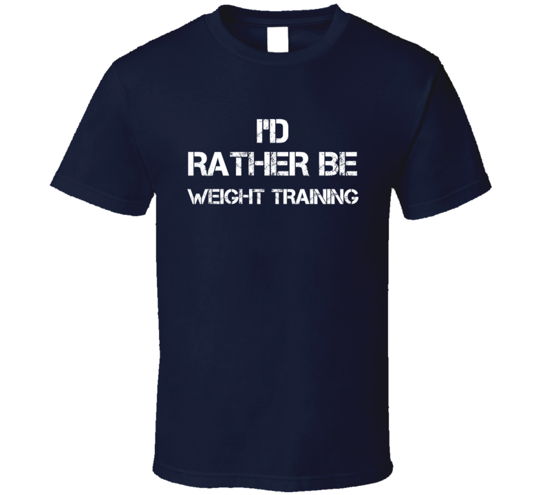 I'd Rather Be Weight Training  T Shirt