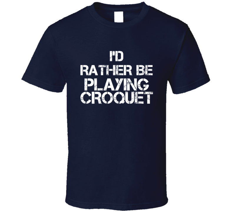 I'd Rather Be Playing Croquet T Shirt