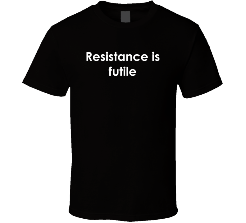 Resistance is futile Star Trek: The Next Generation TV Show Quote T Shirt