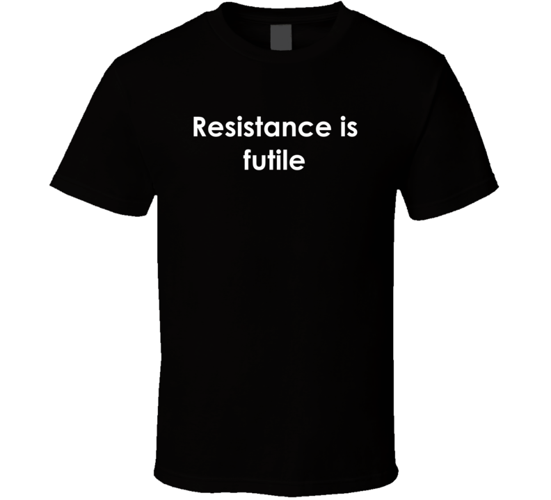 Resistance is futile Star Trek: The Next Generation TV Show Quote T Shirt Resistance is futile Star Trek: The Next Generation TV Show Quote T Shirt