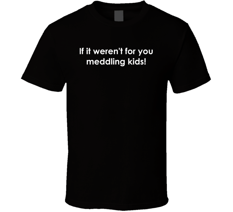 If it weren't for you meddling kids! Scooby Doo TV Show Quote T Shirt