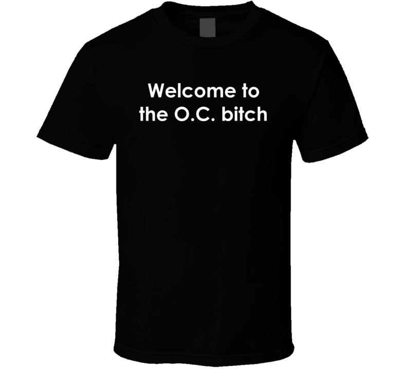 Welcome to the O.C. bitch The O.C. TV Show Quote T Shirt