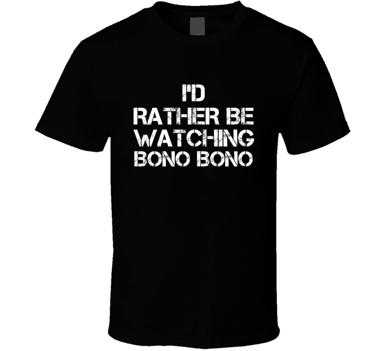 I'd Rather Be Watching BONO BONO