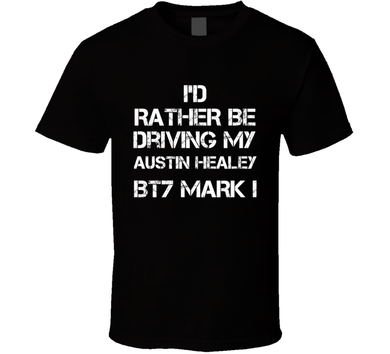 I'd Rather Be Driving My Austin Healey BT7 Mark I Car T Shirt