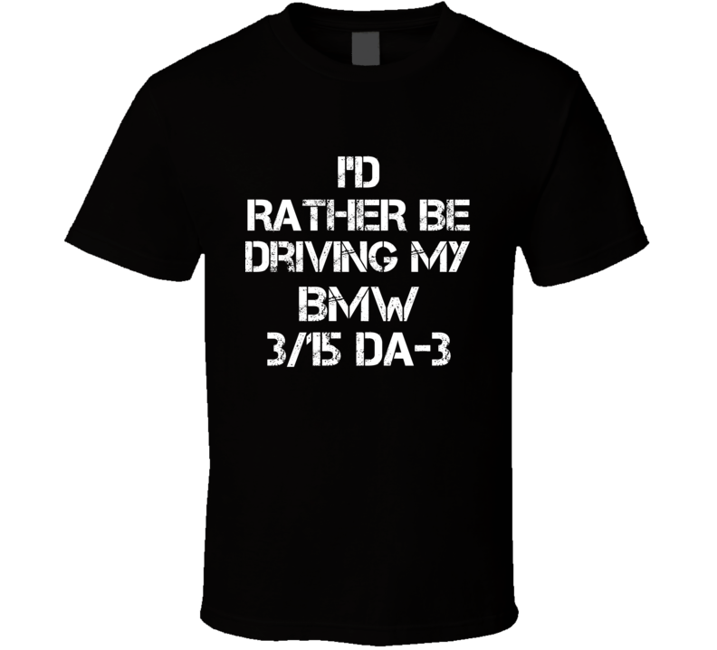 I'd Rather Be Driving My BMW 3/15 DA-3 Car T Shirt