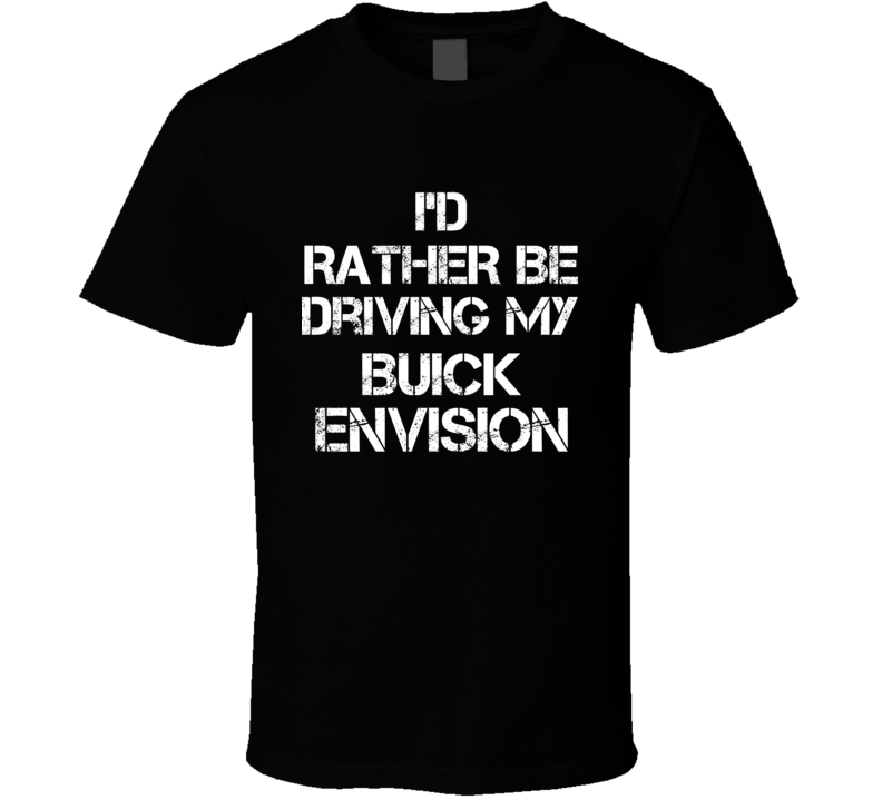 I'd Rather Be Driving My Buick Envision Car T Shirt I'd Rather Be Driving My Buick Envision Car T Shirt
