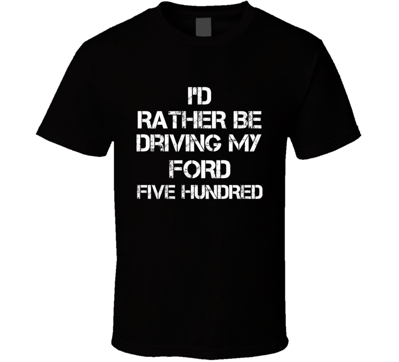 I'd Rather Be Driving My Ford Five Hundred Car T Shirt