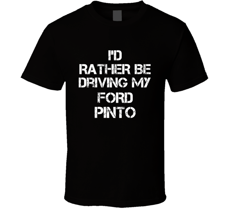 I'd Rather Be Driving My Ford Pinto Car T Shirt I'd Rather Be Driving My Ford Pinto Car T Shirt