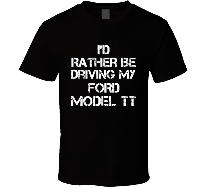 I'd Rather Be Driving My Ford  Model TT Car T Shirt