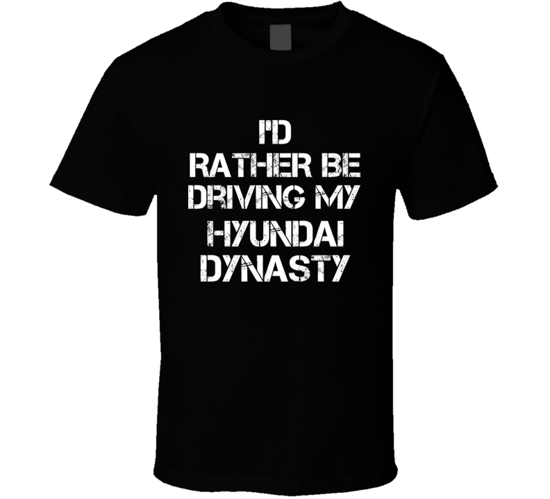 I'd Rather Be Driving My Hyundai  Dynasty Car T Shirt