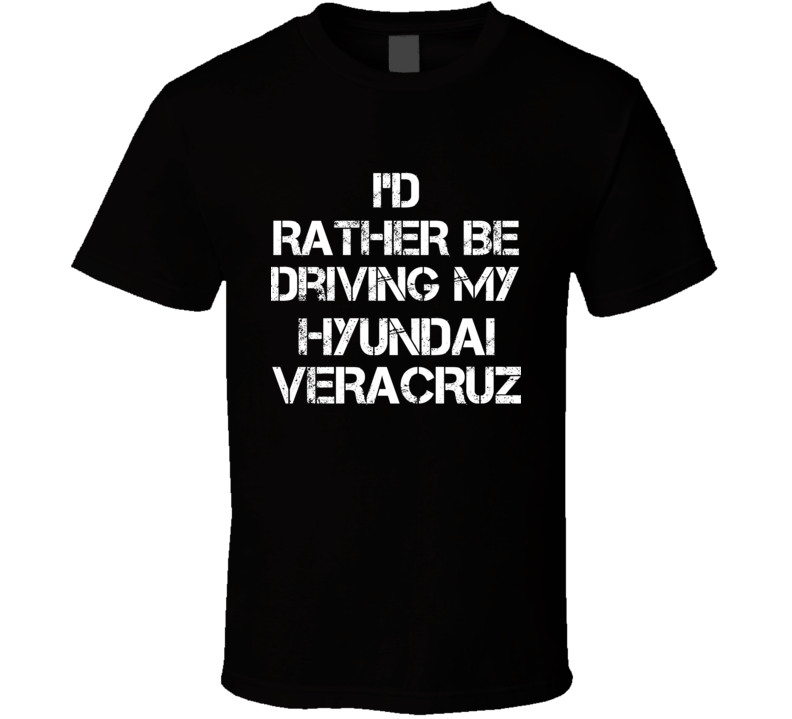 I'd Rather Be Driving My Hyundai Veracruz Car T Shirt I'd Rather Be Driving My Hyundai Veracruz Car T Shirt