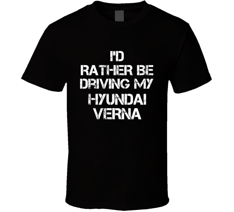 I'd Rather Be Driving My Hyundai Verna Car T Shirt I'd Rather Be Driving My Hyundai Verna Car T Shirt