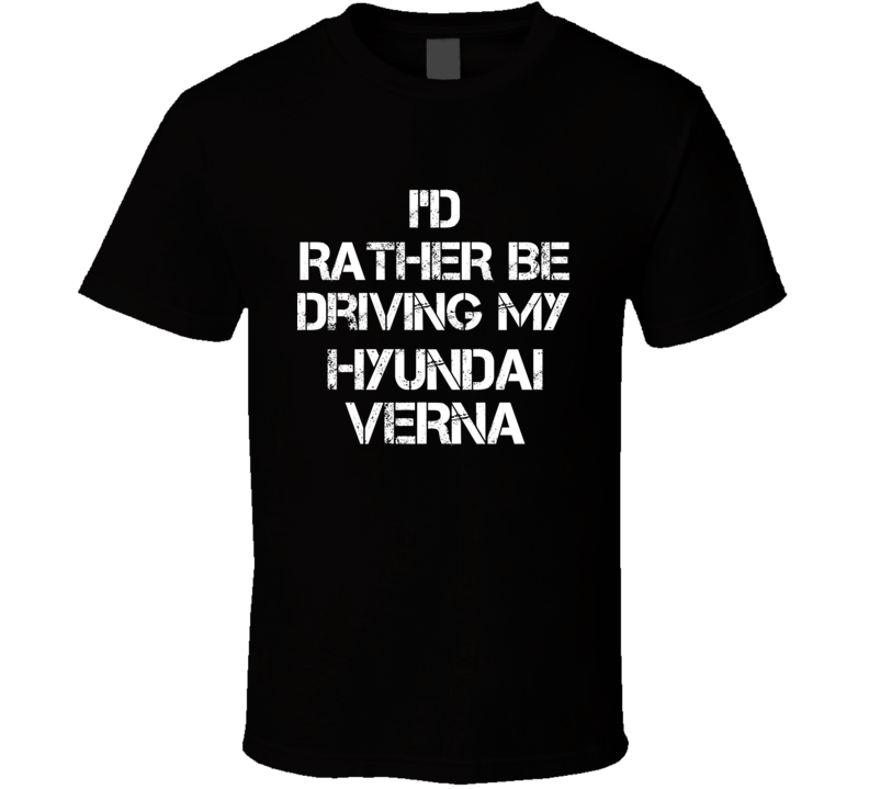 I'd Rather Be Driving My Hyundai  Verna Car T Shirt