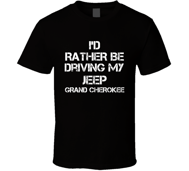 I'd Rather Be Driving My Jeep Grand Cherokee Car T Shirt I'd Rather Be Driving My Jeep Grand Cherokee Car T Shirt