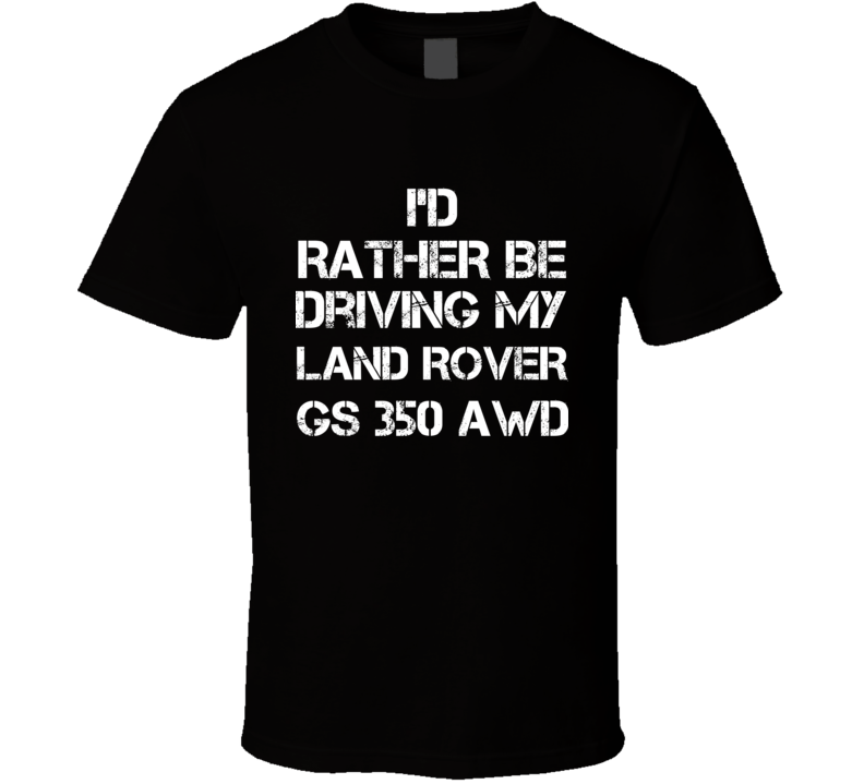 I'd Rather Be Driving My Land Rover GS 350 AWD Car T Shirt I'd Rather Be Driving My Land Rover GS 350 AWD Car T Shirt