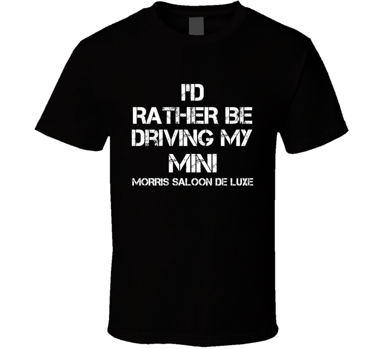 I'd Rather Be Driving My Mini Morris  Saloon De Luxe Car T Shirt