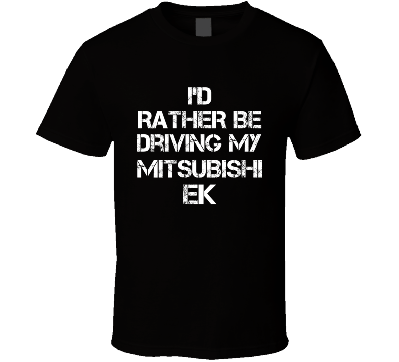 I'd Rather Be Driving My Mitsubishi eK Car T Shirt I'd Rather Be Driving My Mitsubishi eK Car T Shirt