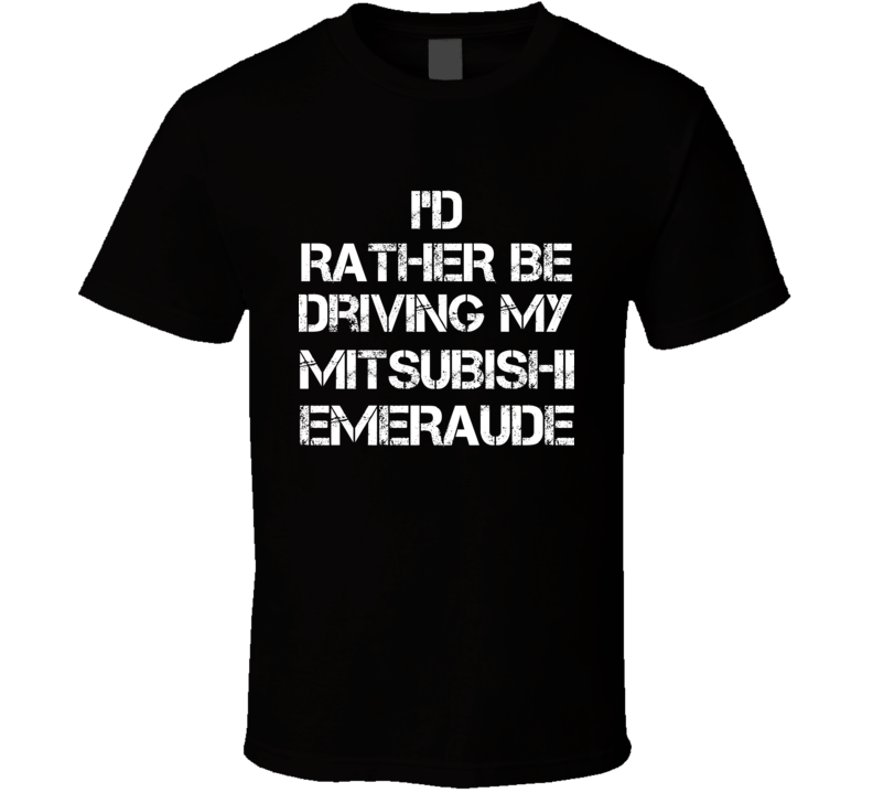 I'd Rather Be Driving My Mitsubishi Emeraude Car T Shirt I'd Rather Be Driving My Mitsubishi Emeraude Car T Shirt