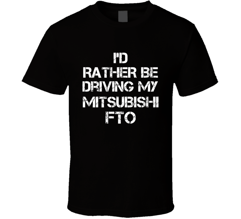 I'd Rather Be Driving My Mitsubishi  FTO Car T Shirt