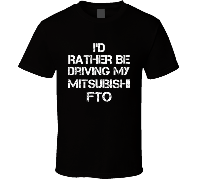I'd Rather Be Driving My Mitsubishi FTO Car T Shirt I'd Rather Be Driving My Mitsubishi FTO Car T Shirt