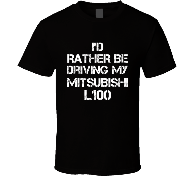 I'd Rather Be Driving My Mitsubishi  L100 Car T Shirt