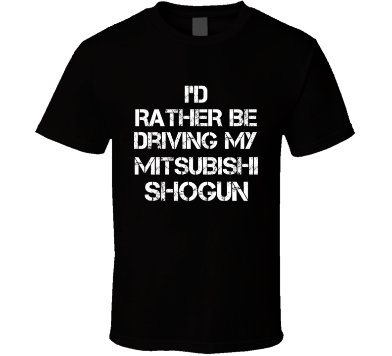 I'd Rather Be Driving My Mitsubishi Shogun Car T Shirt I'd Rather Be Driving My Mitsubishi Shogun Car T Shirt