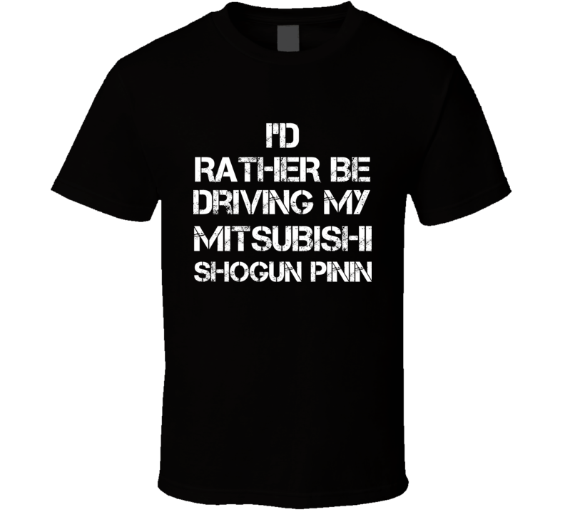 I'd Rather Be Driving My Mitsubishi Shogun Pinin Car T Shirt I'd Rather Be Driving My Mitsubishi Shogun Pinin Car T Shirt