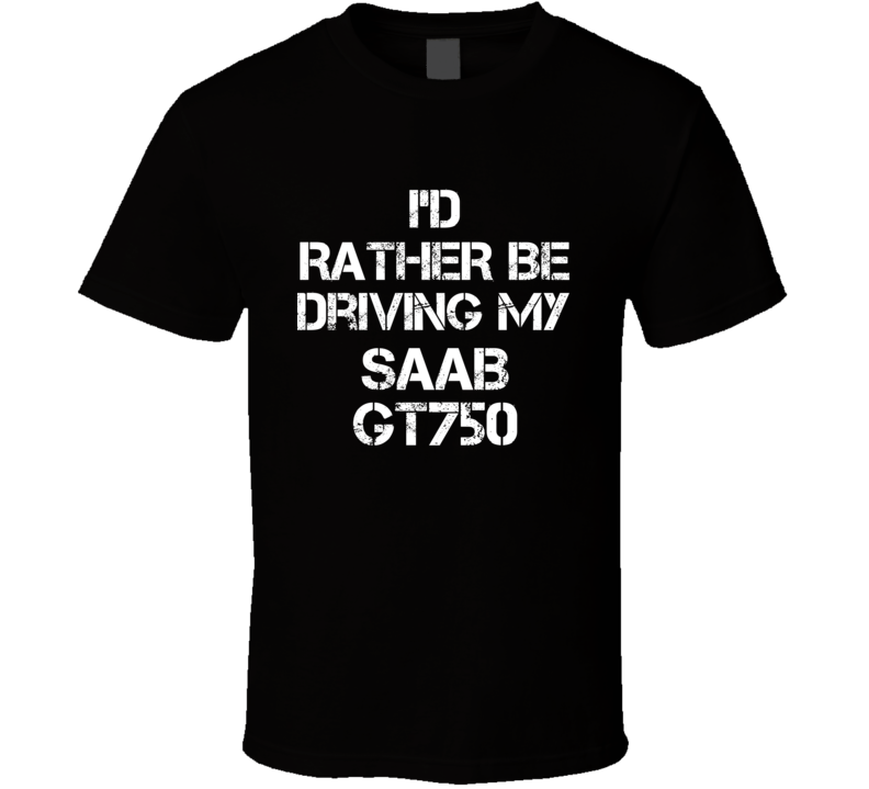 I'd Rather Be Driving My Saab GT750 Car T Shirt