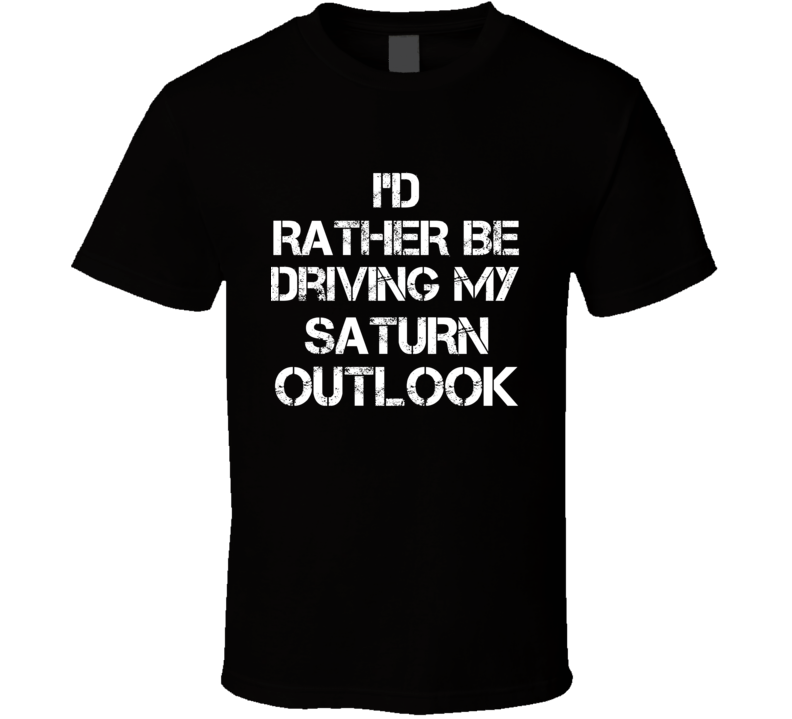 I'd Rather Be Driving My Saturn Outlook Car T Shirt I'd Rather Be Driving My Saturn Outlook Car T Shirt