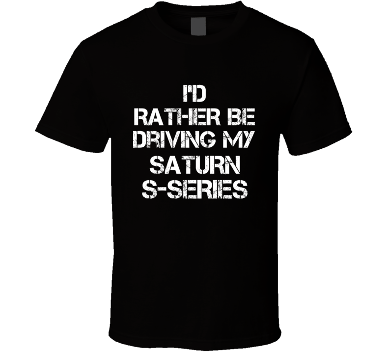 I'd Rather Be Driving My Saturn S-Series Car T Shirt I'd Rather Be Driving My Saturn S-Series Car T Shirt