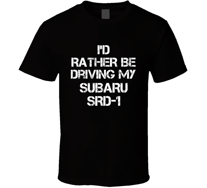 I'd Rather Be Driving My Subaru SRD-1 Car T Shirt I'd Rather Be Driving My Subaru SRD-1 Car T Shirt