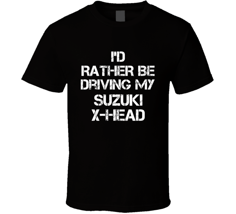I'd Rather Be Driving My Suzuki  X-HEAD Car T Shirt