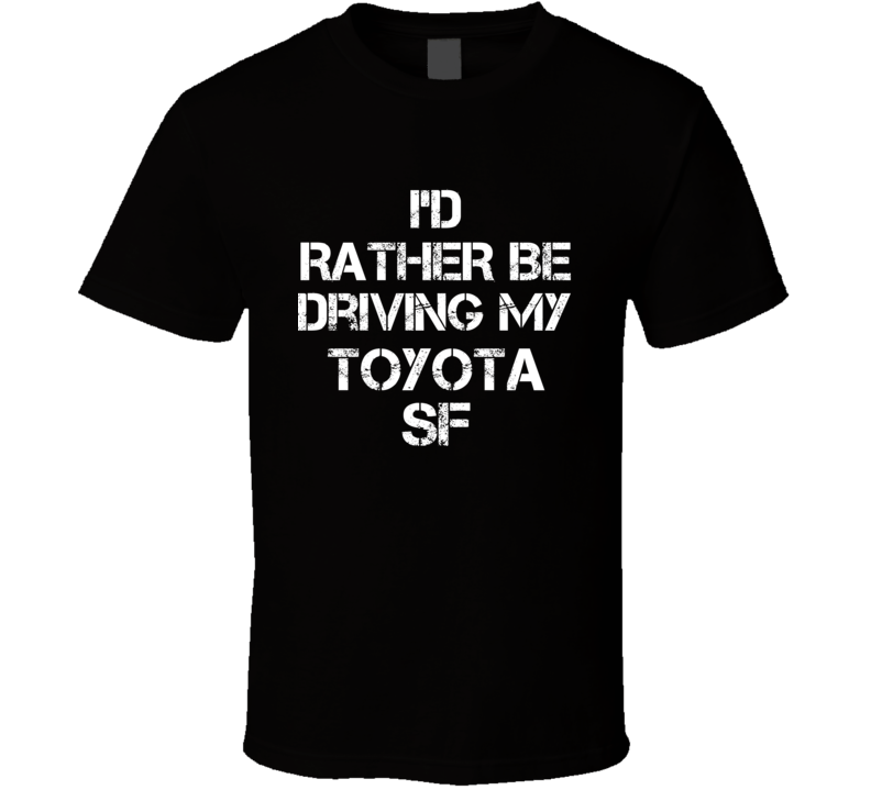 I'd Rather Be Driving My Toyota SF Car T Shirt I'd Rather Be Driving My Toyota SF Car T Shirt