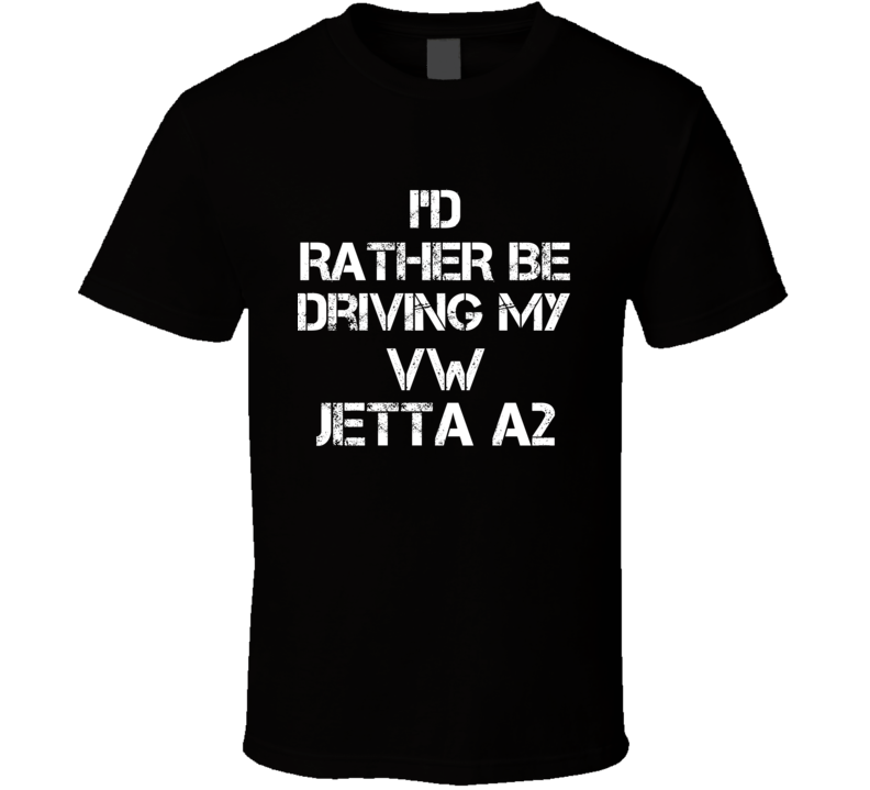 I'd Rather Be Driving My VW Jetta A2 Car T Shirt I'd Rather Be Driving My VW Jetta A2 Car T Shirt
