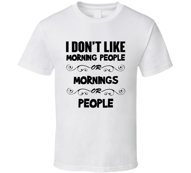 I Don't Like Morning People Or Mornings Or People Funny T Shirt I Don't Like Morning People Or Mornings Or People Funny T Shirt
