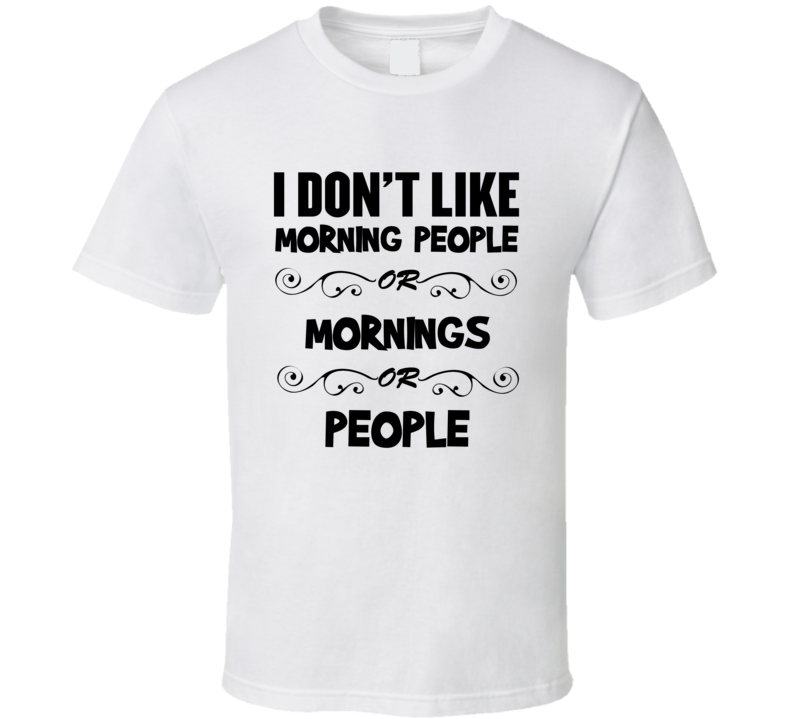 I Don't Like Morning People Or Mornings Or People Funny T Shirt 