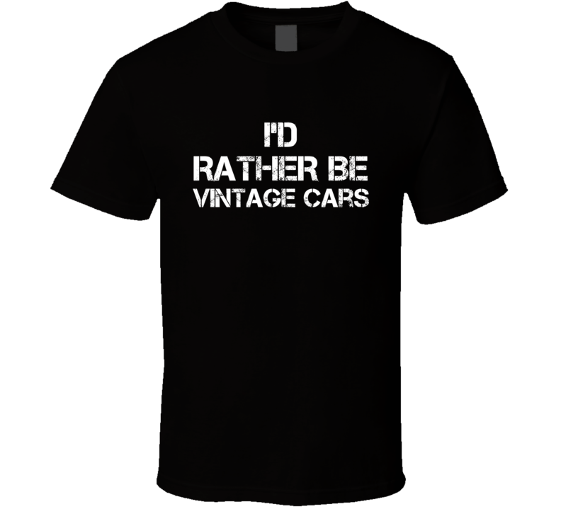 I'd Rather Be Vintage Cars Hobby T Shirt I'd Rather Be Vintage Cars Hobby T Shirt