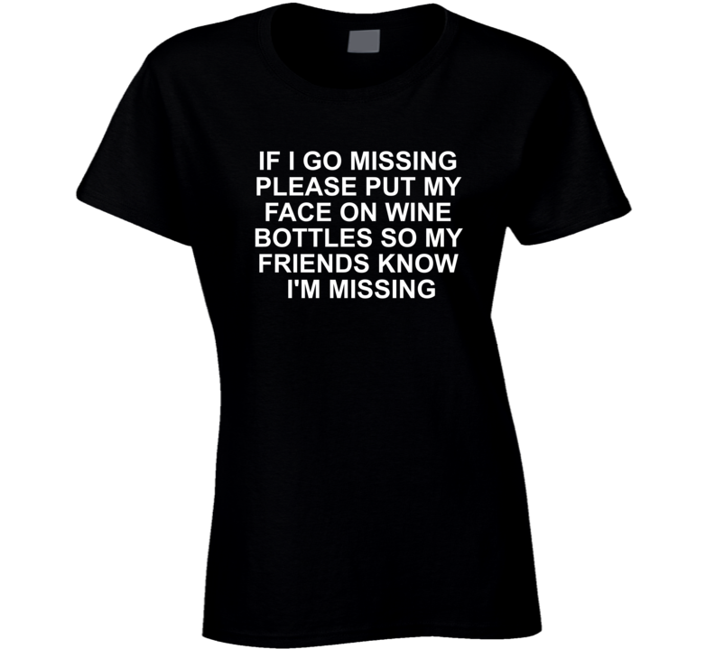 If I Go Missing Plesse Put My Face On Wine Bottles Funny T Shirt