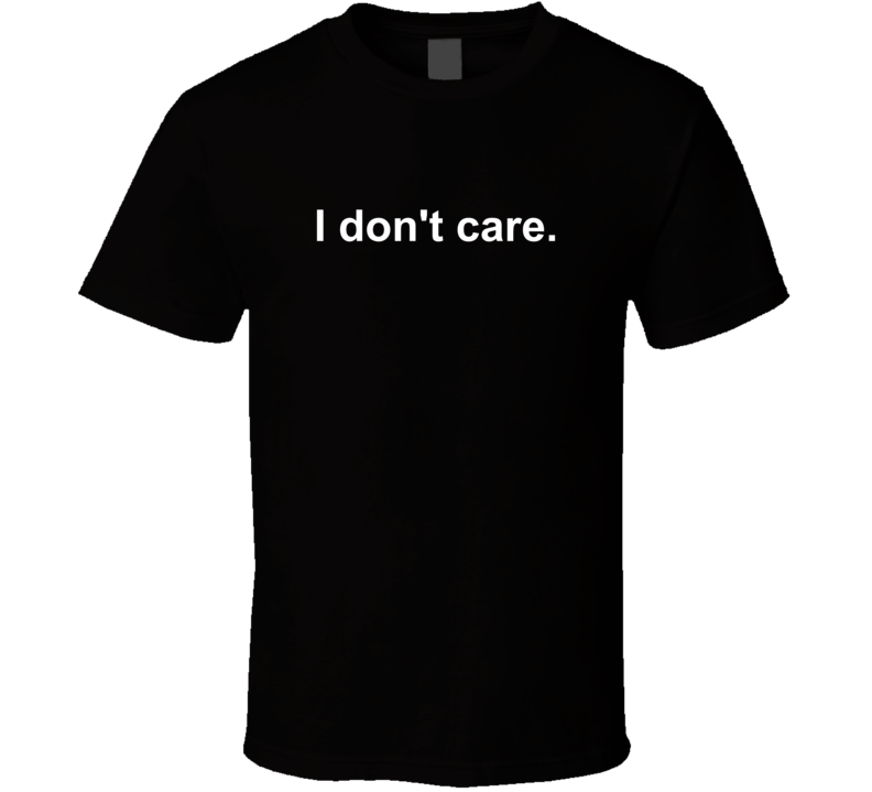 I Don't Care Brutally Honest T Shirt
