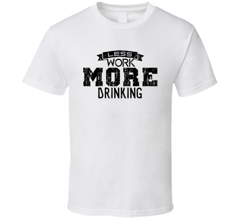 Less Work More Drinking Funny T Shirt