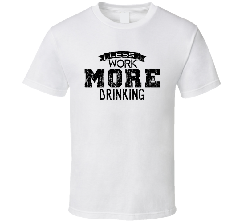 Less Work More Drinking Funny T Shirt Less Work More Drinking Funny T Shirt