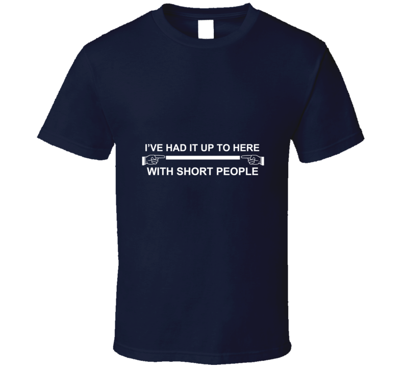 I've Had It Up To Here With Short People Funny T Shirt 