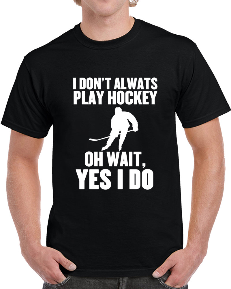 I Don't Always Play Hockey Oh Wait Yes I Do Funny Sports  T Shirt